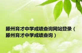 滕州育才中学成绩查询网站登录（滕州育才中学成绩查询）