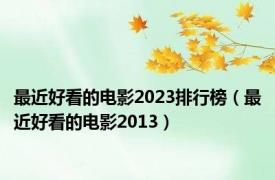 最近好看的电影2023排行榜（最近好看的电影2013）