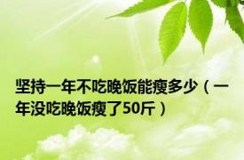 坚持一年不吃晚饭能瘦多少（一年没吃晚饭瘦了50斤）