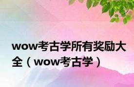 wow考古学所有奖励大全（wow考古学）