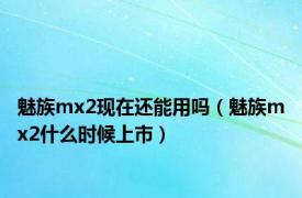 魅族mx2现在还能用吗（魅族mx2什么时候上市）