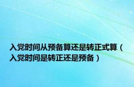 入党时间从预备算还是转正式算（入党时间是转正还是预备）