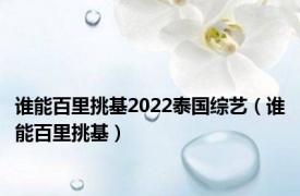 谁能百里挑基2022泰国综艺（谁能百里挑基）