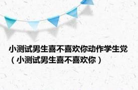 小测试男生喜不喜欢你动作学生党（小测试男生喜不喜欢你）