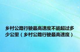 乡村公路行驶最高速度不能超过多少公里（乡村公路行驶最高速度）