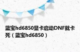 蓝宝hd6850显卡启动DNF就卡死（蓝宝hd6850）