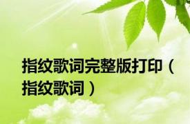 指纹歌词完整版打印（指纹歌词）