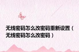 无线密码怎么改密码重新设置（无线密码怎么改密码）