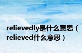 relievedly是什么意思（relieved什么意思）