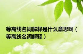 等高线名词解释是什么意思啊（等高线名词解释）