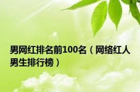 男网红排名前100名（网络红人男生排行榜）