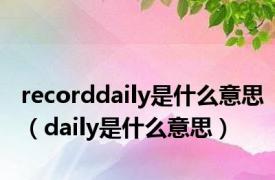 recorddaily是什么意思（daily是什么意思）