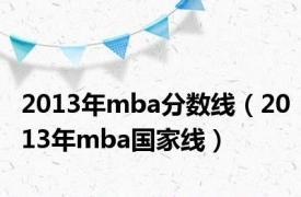 2013年mba分数线（2013年mba国家线）