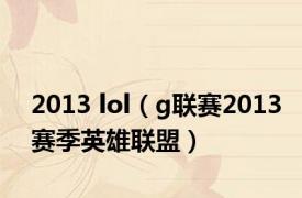 2013 lol（g联赛2013赛季英雄联盟）