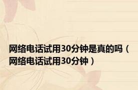 网络电话试用30分钟是真的吗（网络电话试用30分钟）