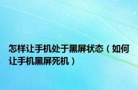 怎样让手机处于黑屏状态（如何让手机黑屏死机）