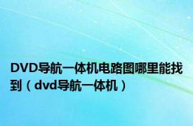 DVD导航一体机电路图哪里能找到（dvd导航一体机）