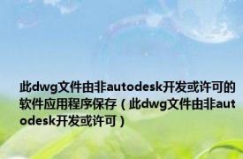 此dwg文件由非autodesk开发或许可的软件应用程序保存（此dwg文件由非autodesk开发或许可）