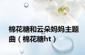 棉花糖和云朵妈妈主题曲（棉花糖ht）