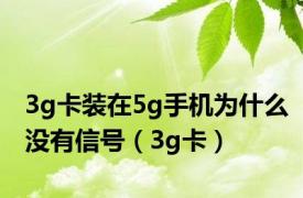 3g卡装在5g手机为什么没有信号（3g卡）