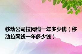 移动公司拉网线一年多少钱（移动拉网线一年多少钱）