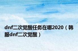 dnf二次觉醒任务在哪2020（韩服dnf二次觉醒）