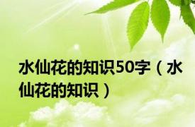 水仙花的知识50字（水仙花的知识）