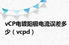 vCP电镀阳极电流误差多少（vcpd）