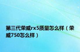 第三代荣威rx5质量怎么样（荣威750怎么样）