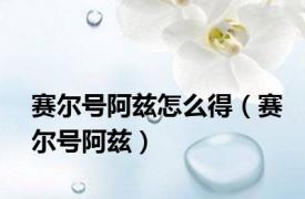 赛尔号阿兹怎么得（赛尔号阿兹）