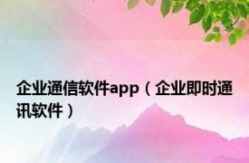 企业通信软件app（企业即时通讯软件）