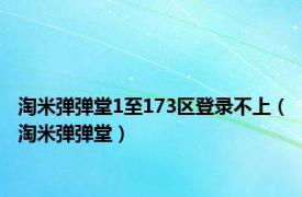 淘米弹弹堂1至173区登录不上（淘米弹弹堂）