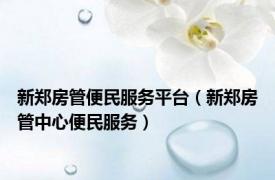 新郑房管便民服务平台（新郑房管中心便民服务）