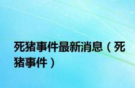 死猪事件最新消息（死猪事件）