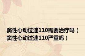 窦性心动过速110需要治疗吗（窦性心动过速110严重吗）