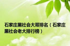 石家庄黑社会大哥排名（石家庄黑社会老大排行榜）