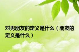 对男朋友的定义是什么（朋友的定义是什么）