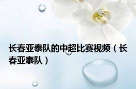 长春亚泰队的中超比赛视频（长春亚泰队）