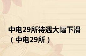 中电29所待遇大幅下滑（中电29所）