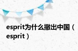 esprit为什么撤出中国（esprit）