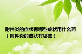 附件炎的症状有哪些症状用什么药（附件炎的症状有哪些）