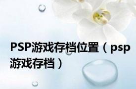 PSP游戏存档位置（psp游戏存档）