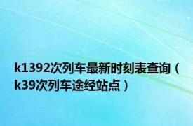 k1392次列车最新时刻表查询（k39次列车途经站点）