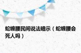 蛇缠腰民间说法暗示（蛇缠腰会死人吗）