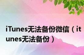 iTunes无法备份微信（itunes无法备份）