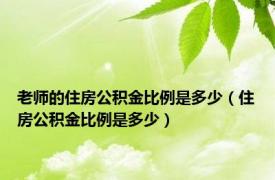 老师的住房公积金比例是多少（住房公积金比例是多少）