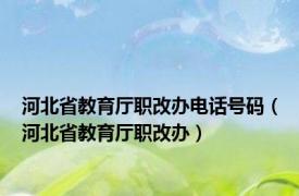 河北省教育厅职改办电话号码（河北省教育厅职改办）