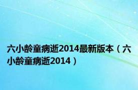 六小龄童病逝2014最新版本（六小龄童病逝2014）