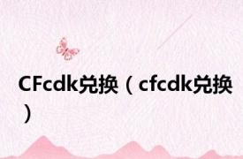 CFcdk兑换（cfcdk兑换）