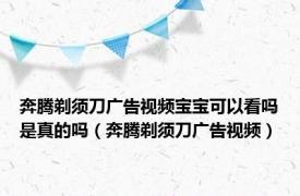 奔腾剃须刀广告视频宝宝可以看吗是真的吗（奔腾剃须刀广告视频）